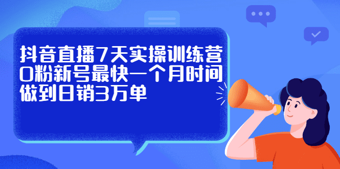 抖音直播7天实操训练营，0粉新号最快一个月时间做到日销3万单-财富课程