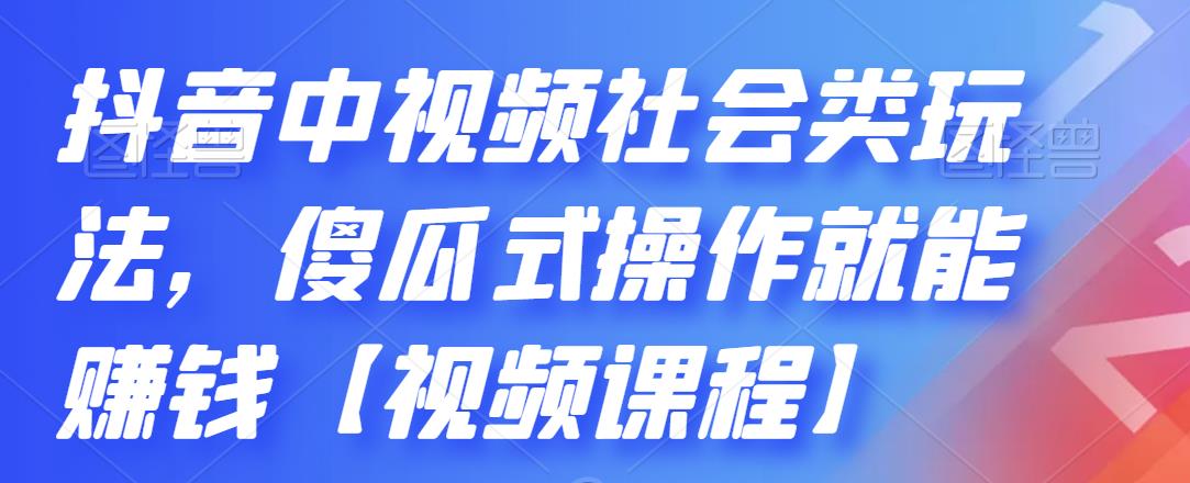 抖音中视频社会类玩法，傻瓜式操作就能赚钱【视频课程】-财富课程