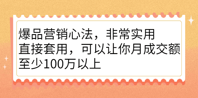 爆品营销心法，非常实用，直接套用，可以让你月成交额至少100万以上-财富课程