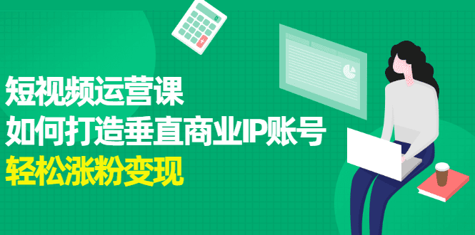 短视频运营课，如何打造垂直商业IP账号-财富课程