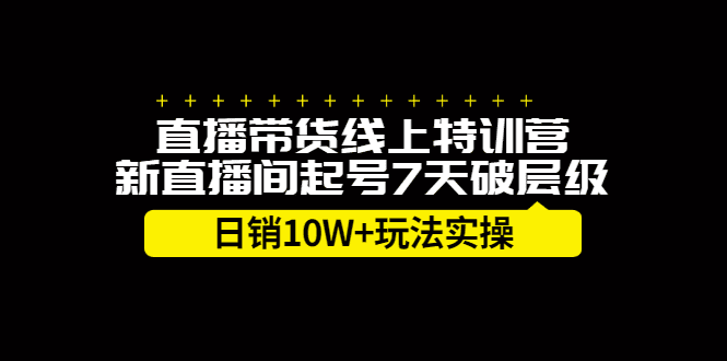 直播带货线上特训营，新直播间起号7天破层级日销10万玩法实操-财富课程