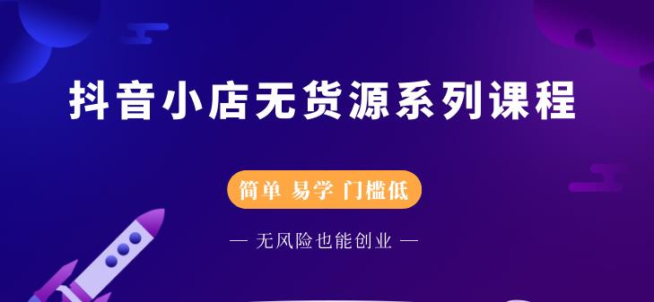 抖音小店无货源系列课程，简单，易学，门槛低-财富课程