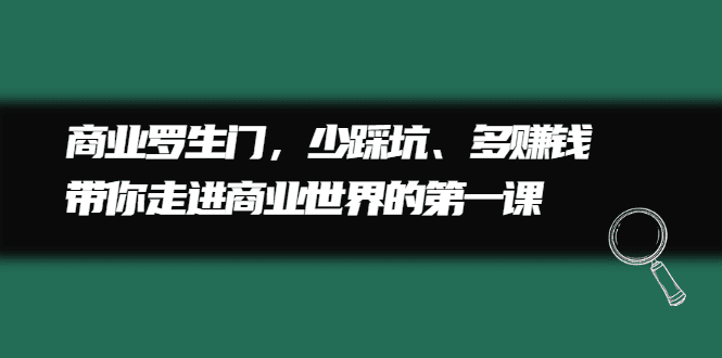 商业罗生门，少踩坑、多赚钱带你走进商业世界的第一课-财富课程