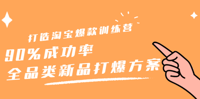 打造淘宝爆款训练营，90%成功率：全品类新品打爆方案-财富课程