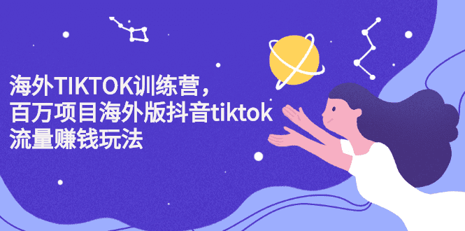 海外TIKTOK训练营，百万项目海外版抖音tiktok流量变现玩法-财富课程