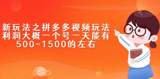 新玩法之拼多多视频玩法，利润大概一个号一天能有500~1500的左右-财富课程