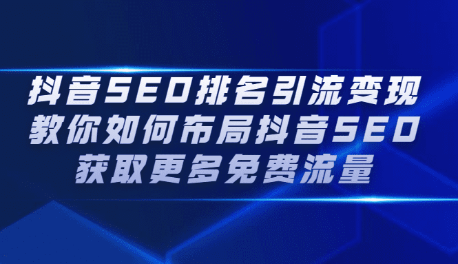 抖音SEO排名引流变现，教你如何布局抖音SEO获取更多免费流量-财富课程