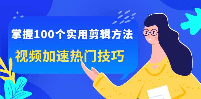 掌握100个实用剪辑方法，让你的视频加速热门，价值999元-财富课程