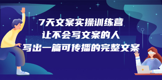 7天文案实操训练营第17期，让不会写文案的人，写出一篇可传播的完整文案-财富课程