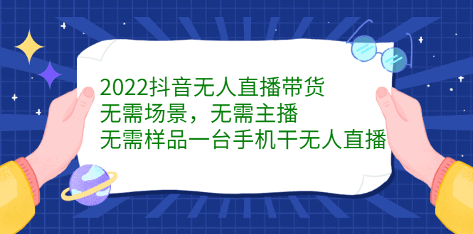 2022抖音无人直播带货，无需场景，无需主播，无需样品一台手机干无人直播-财富课程