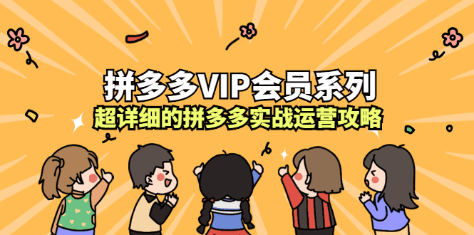 拼多多VIP会员系列，超详细的拼多多实战运营攻略-财富课程