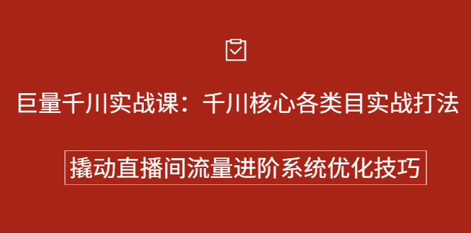 巨量千川实战系列课：千川核心各类目实战打法，撬动直播间流量进阶系统优化技巧-财富课程