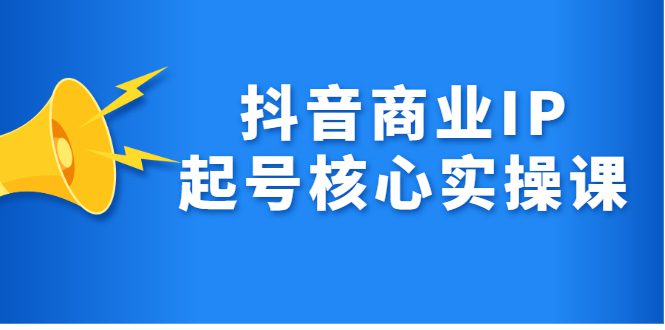 抖音商业IP起号核心实操课，带你玩转算法，流量，内容，架构，变现-财富课程