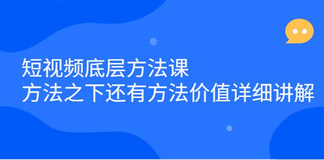 短视频底层方法课：方法之下还有方法价值详细讲解-财富课程