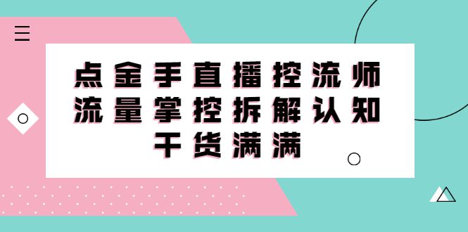 直播控流师线上课，流量掌控拆解认知，干货满满-财富课程