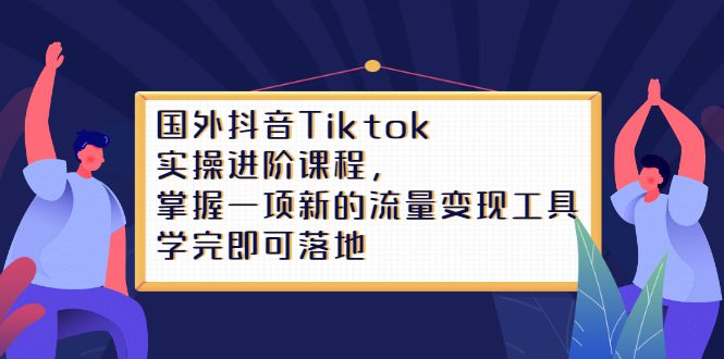 Tiktok实操进阶课程，掌握一项新的流量变现工具，学完即可落地-财富课程