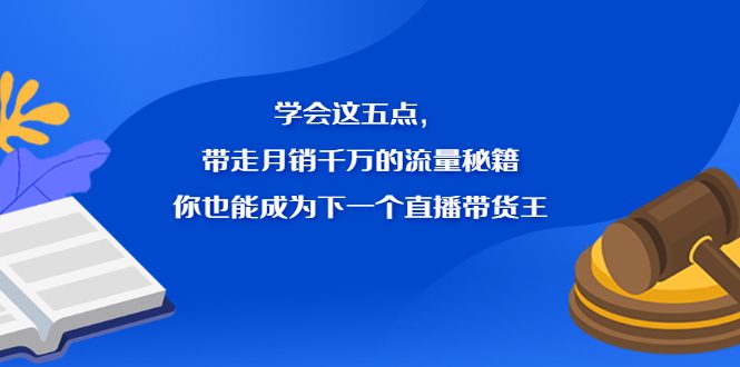 学会这五点，带走月销千万的流量秘籍，你也能成为下一个直播带货王-财富课程