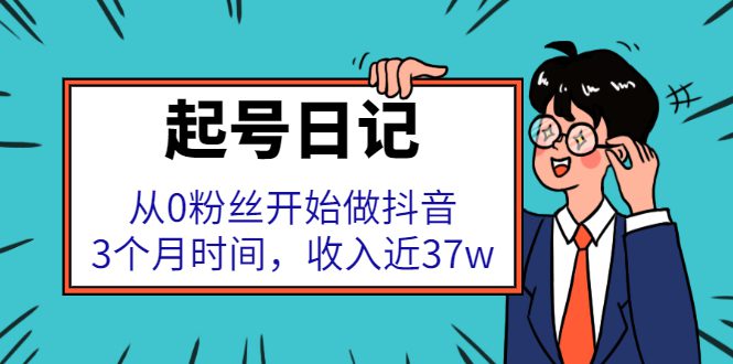 起号日记：从0粉丝开始做抖音，3个月时间，收入近37w-财富课程