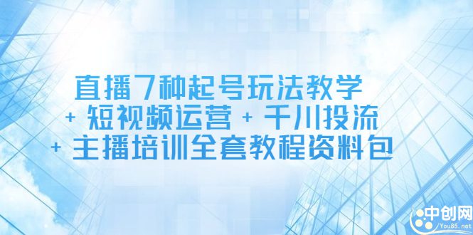 直播7种起号玩法教学+短视频运营+千川投流+主播培训全套教程资料包-财富课程