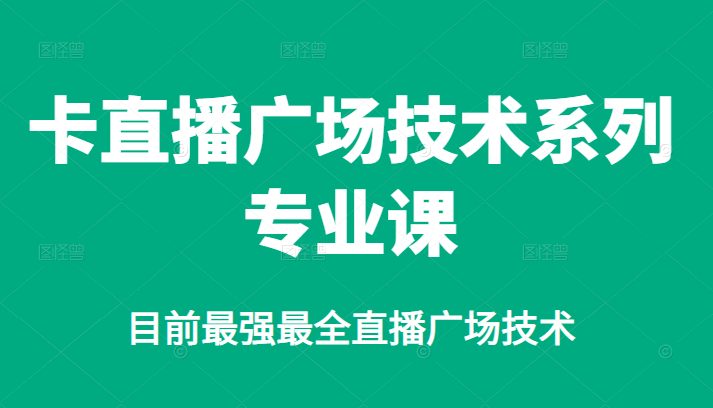 卡直播广场技术系列专业课，目前最强最全直播广场技术-财富课程