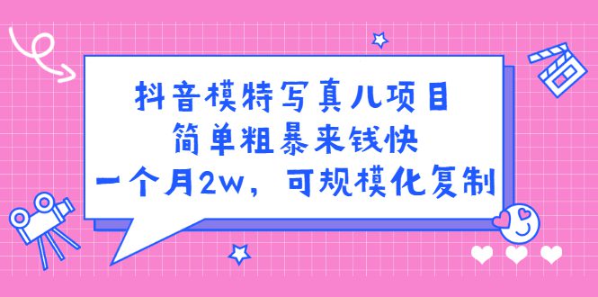 抖音模特写真儿项目，简单粗暴来钱快，一个月2w，可规模化复制（附全套资料）-财富课程