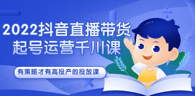 2022抖音直播带货起号运营千川课，有策略才有高投产的投放课-财富课程