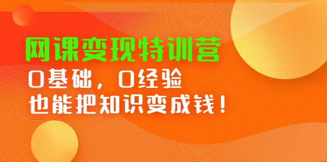 网课变现特训营，0基础，0经验也能把知识变成钱-财富课程