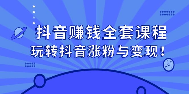 抖音赚钱全套课程，玩转抖音涨粉与变现-财富课程