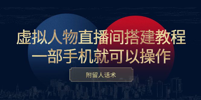 虚拟人物直播间搭建教程，一部手机就可以操作，附留人话术-财富课程