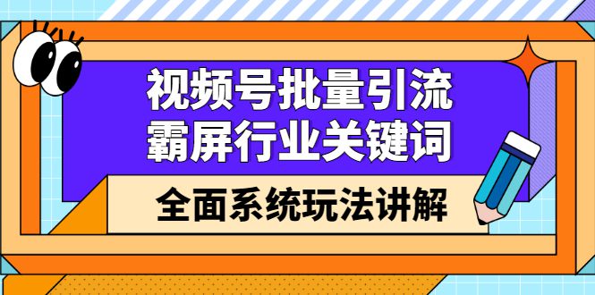 视频号批量引流，霸屏行业关键词（基础班）全面系统讲解视频号玩法【无水印】-财富课程