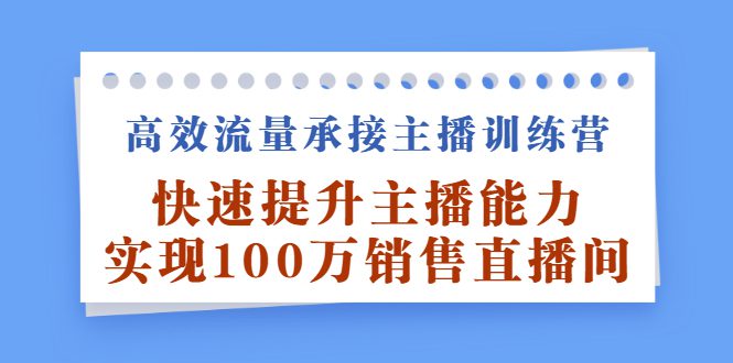 高效流量承接主播训练营：快速提升主播能力,实现100万销售直播间-财富课程