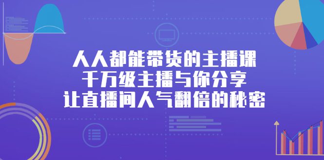 人人都能带货的主播课，让直播间人气翻倍的秘密-财富课程