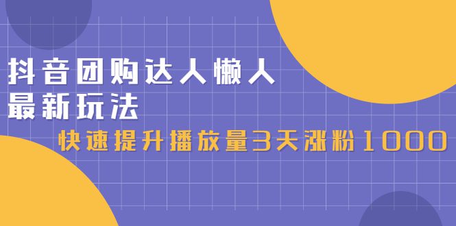 抖音团购达人懒人最新玩法，0基础轻松学做团购达人（初级班+高级班）-财富课程