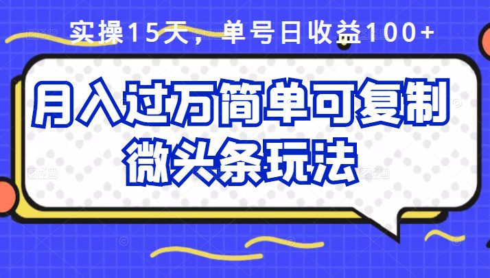 祖小来实操15天，单号日收益100+，月入过万简单可复制的微头条玩法【付费文章】-财富课程