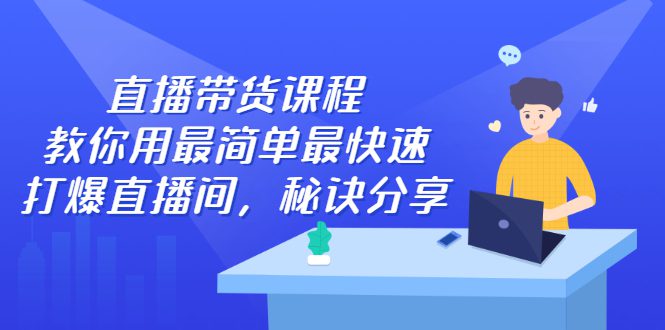 直播带货课程，教你用最简单最快速打爆直播间-财富课程