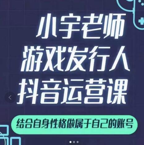 小宇老师游戏发行人实战课，非常适合想把抖音做个副业的人，或者2次创业的人-财富课程