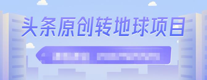 外面收2000大洋的‮条头‬原创转地球项目，单号每天做6-8个视频，收益过百很轻松-财富课程