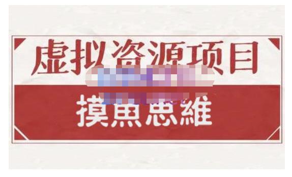 摸鱼思维·虚拟资源掘金课，虚拟资源的全套玩法 价值1880元-财富课程