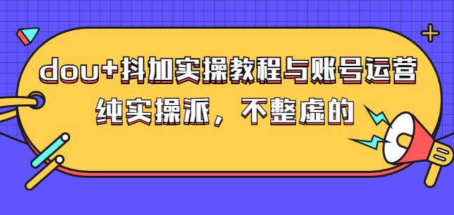 (大兵哥数据流运营)dou+抖加实操教程与账号运营：纯实操派，不整虚的-财富课程