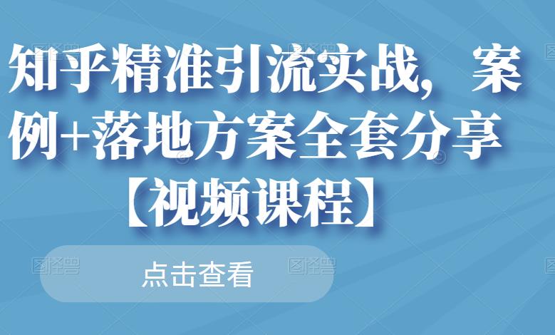 知乎精准引流实战，案例+落地方案全套分享【视频课程】-财富课程