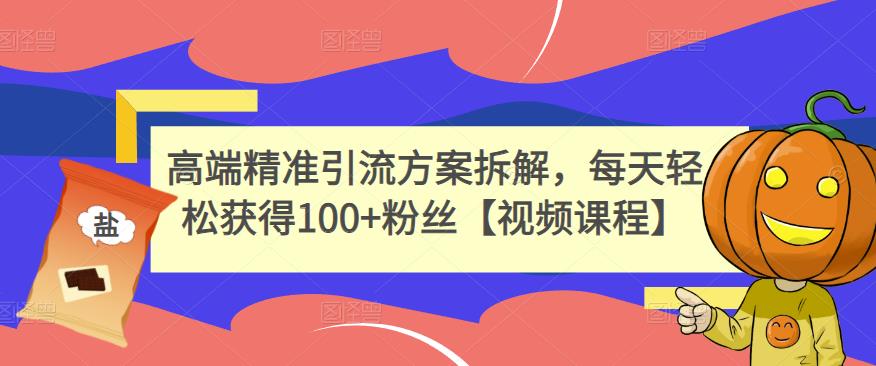 高端精准引流方案拆解，每天轻松获得100+粉丝【视频课程】-财富课程