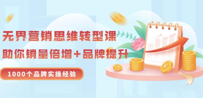 无界营销思维转型课：1000个品牌实操经验，助你销量倍增（20节视频）-财富课程