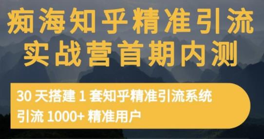 痴海知乎精准引流实战营1-2期，30天搭建1套知乎精准引流系统，引流1000+精准用户-财富课程