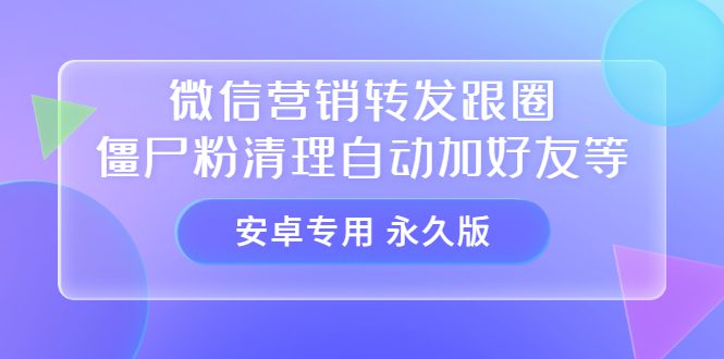 【安卓专用】微信营销转发跟圈僵尸粉清理自动加好友等【永久版】-财富课程