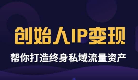 《创始人IP变现》精华版，帮你打造终身私域流量资产（无水印）-财富课程