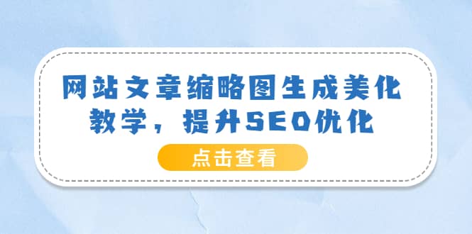 网站文章缩略图生成美化教学，提升SEO优化（教程+程序）-财富课程