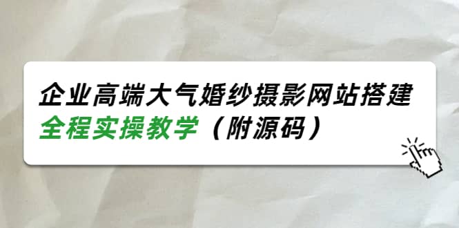 企业高端大气婚纱摄影网站搭建，全程实操教学（附源码）-财富课程