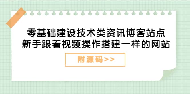 零基础建设技术类资讯博客站点：新手跟着视频操作搭建一样的网站（附源码）-财富课程