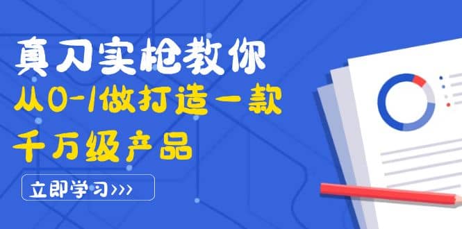 真刀实枪教你从0-1做打造一款千万级产品：策略产品能力+市场分析+竞品分析-财富课程