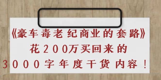 《豪车毒老纪 商业的套路》花200万买回来的，3000字年度干货内容-财富课程